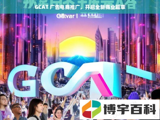 GCAT 广告电商推广开启商业新篇章