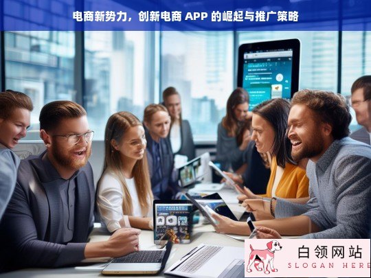 电商新势力，创新电商 APP 的崛起之路与推广之策