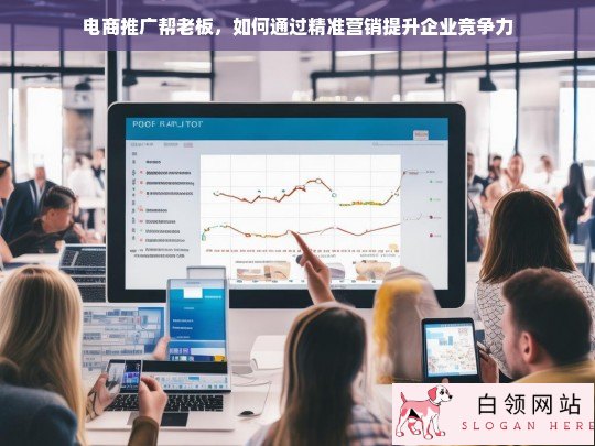 精准营销助力电商推广，提升企业竞争力的关键策略