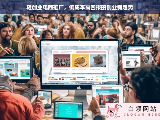 轻创业电商推广，低成本高回报的创业新趋势