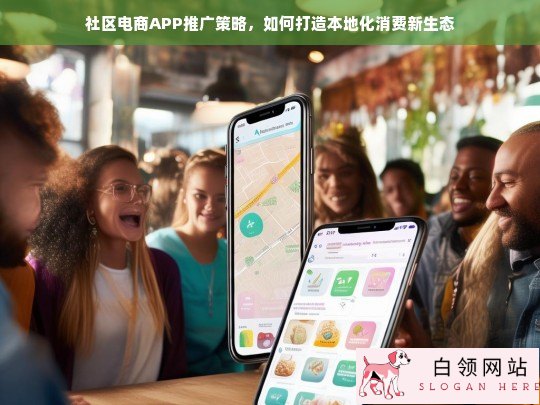 社区电商APP推广策略，打造本地化消费新生态的关键路径