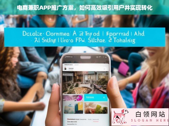 电商兼职APP推广策略，高效吸引用户与提升转化率的实战方案