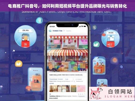 电商抖音号推广策略，短视频平台助力品牌曝光与销售转化