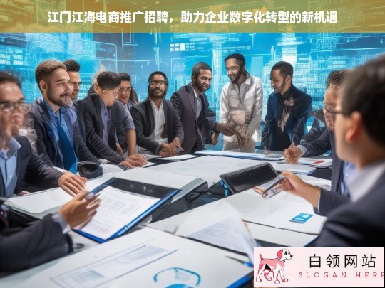 江门江海电商推广招聘，开启企业数字化转型新机遇