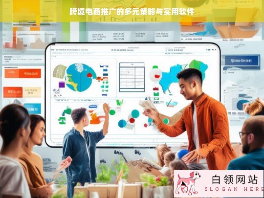 跨境电商推广的策略与实用软件解析