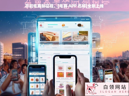 [电商 APP 名称]全新上线，开启电商新征程