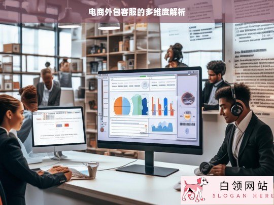 电商外包客服的多维度剖析