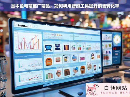 智能工具助力基木鱼电商推广，提升销售转化率的实战策略