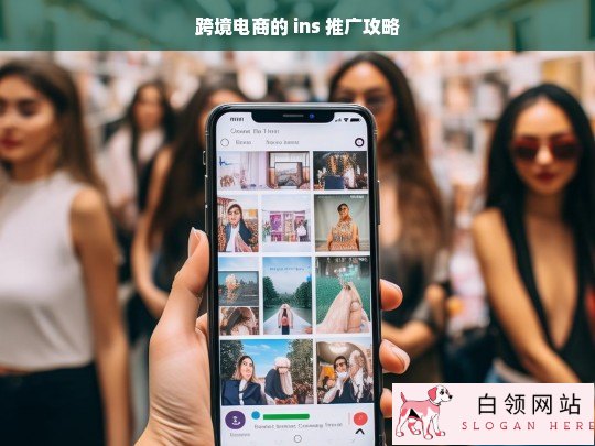 跨境电商 ins 推广攻略全解析