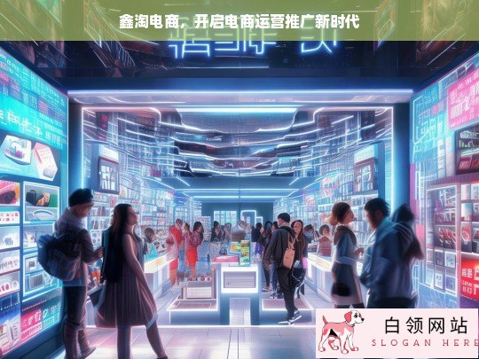 鑫淘电商，开创电商运营推广新纪元