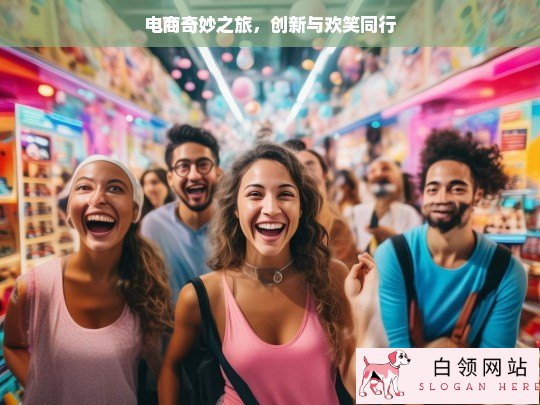 电商奇妙之旅，创新与欢笑同行