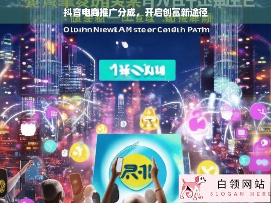 抖音电商推广分成，创富新途径开启