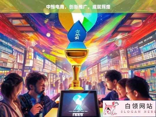 中鲸电商，创新推广铸辉煌