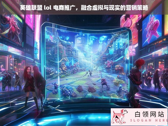 英雄联盟 lol 电商，虚拟与现实融合的营销策略