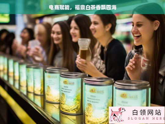 电商助力福鼎白茶走向世界