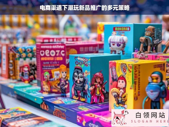 电商渠道潮玩新品推广的多元策略探究