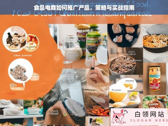 食品电商推广全攻略，策略与实战技巧解析