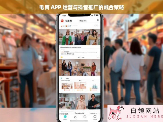 电商 APP 运营与抖音推广融合策略探究