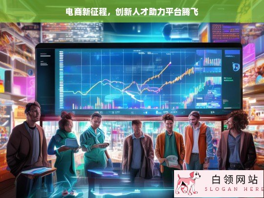 电商新征程，创新人才驱动平台腾飞