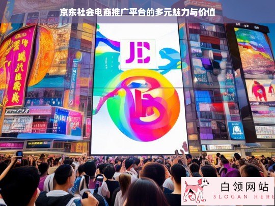 京东社会电商推广平台的魅力与价值探究