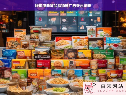 跨境电商食品营销推广的多元策略探究