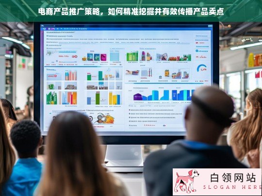 电商产品推广策略，精准挖掘与高效传播产品卖点的实战指南