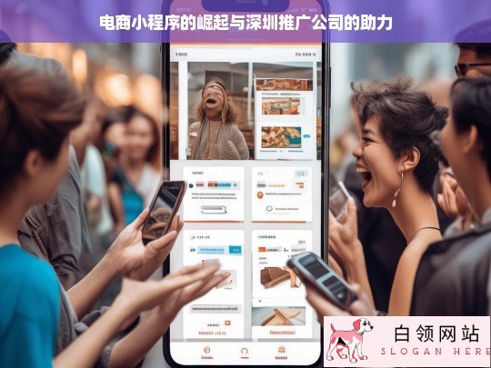 电商小程序崛起背后的深圳推广公司助力