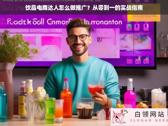 饮品电商达人推广实战指南，从零到一的完整策略