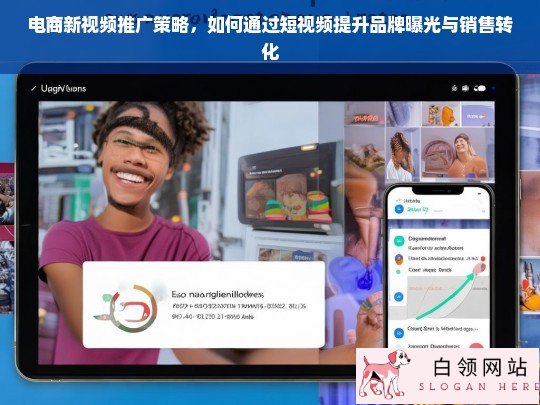 短视频营销新策略，如何有效提升电商品牌曝光与销售转化