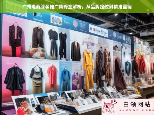 广州电商服装推广策略全解析，从品牌定位到精准营销的实战指南