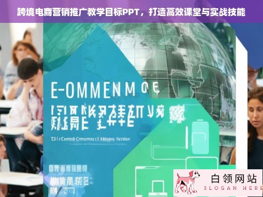 跨境电商营销推广教学目标PPT，高效课堂与实战技能提升指南