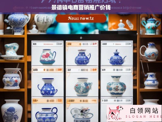 景德镇电商营销推广费用解析与报价指南