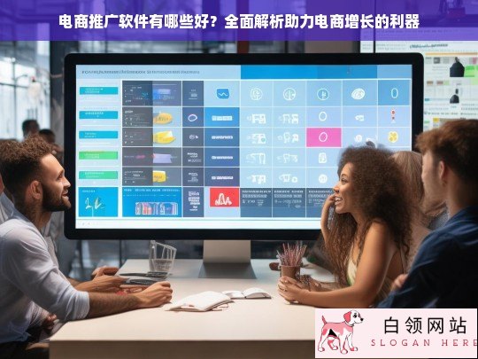 电商推广软件全面解析，助力电商增长的利器推荐