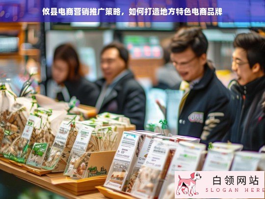 攸县电商营销推广策略，打造地方特色电商品牌的关键路径