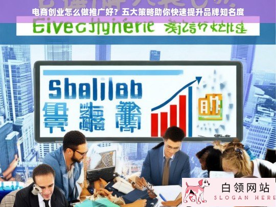 电商创业推广五大策略，快速提升品牌知名度的有效方法