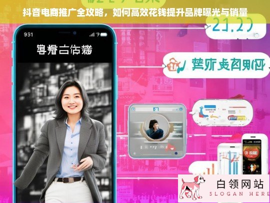 抖音电商推广全攻略，高效花钱提升品牌曝光与销量的实战技巧