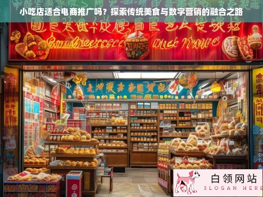 传统小吃店如何借力电商推广？数字营销与传统美食的融合策略