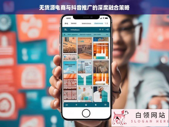 无货源电商与抖音推广的深度融合策略探究