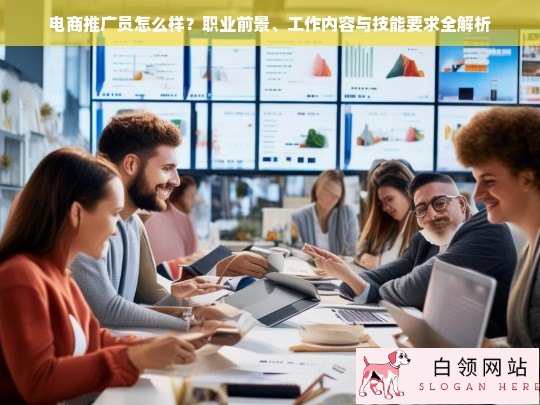 电商推广员职业全解析，前景、工作内容与必备技能