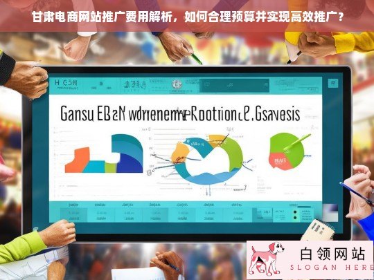 甘肃电商网站推广费用解析与预算优化策略